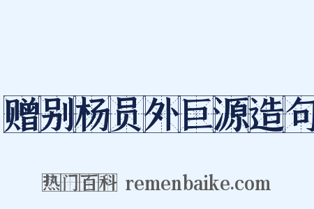 赠别杨员外巨源造句是什么意思的图片